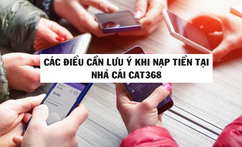 Các điểm cần lưu ý khi nạp tiền tại CAT368